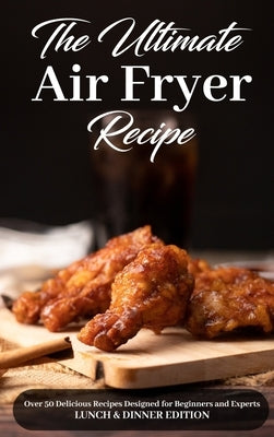 The Ultimate Air Fryer Recipe: Over 50 Delicious Recipes Designed for Beginners and Experts LUNCH & DINNER EDITION. June 2021 Edition by Chloe Sanchez