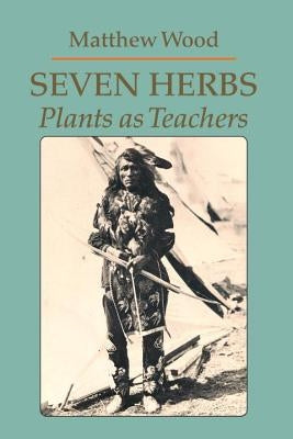 Seven Herbs: Plants as Teachers by Wood, Matthew