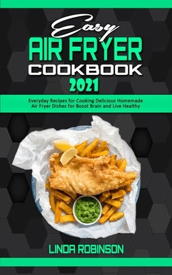 Easy Air Fryer Cookbook 2021: Everyday Recipes for Cooking Delicious Homemade Air Fryer Dishes for Boost Brain and Live Healthy by Robinson, Linda