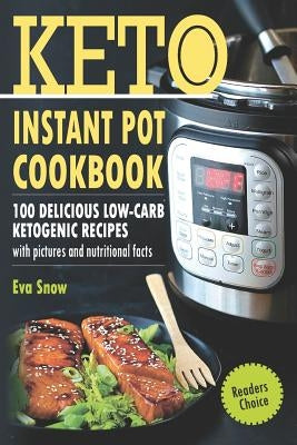 Keto Instant Pot Cookbook: 100 Delicious Low-Carb Ketogenic Recipes with Pictures and Nutritional Facts by Snow, Eva