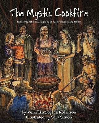 The Mystic Cookfire: The Sacred Art of Creating Food to Nurture Friends and Family by Robinson, Veronika Sophia