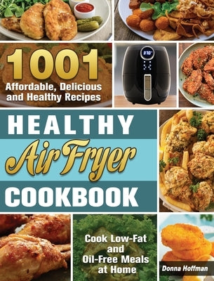 Healthy Air Fryer Cookbook: 1001 Affordable, Delicious and Healthy Recipes to Cook Low-Fat and Oil-Free Meals at Home by Hoffman, Donna