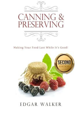 Canning and Preserving: Making Your Food Last While It's Good! by Walker, Edgar