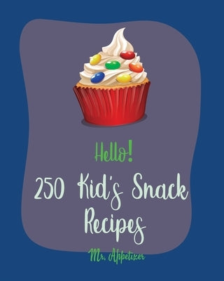 Hello! 250 Kid's Snack Recipes: Best Kid's Snack Cookbook Ever For Beginners [Book 1] by Appetizer