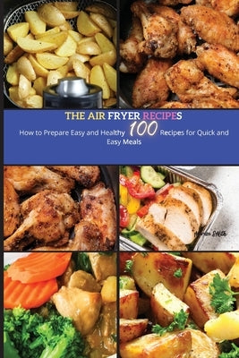 The Air Fryer Recipes: How to Prepare Easy and Healthy Recipes for Quick And Easy Meals by Smith, Marisa