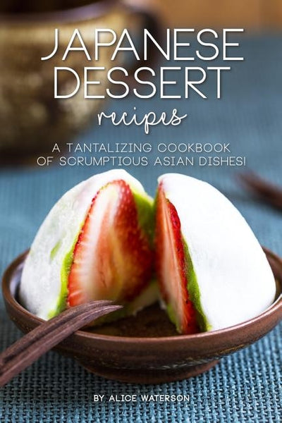 Japanese Dessert Recipes: A Tantalizing Cookbook of Scrumptious Asian Dishes! by Waterson, Alice