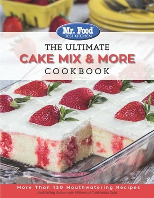 Mr. Food Test Kitchen the Ultimate Cake Mix & More Cookbook: More Than 130 Mouthwatering Recipes by Mr Food Test Kitchen