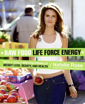 Raw Food Life Force Energy: Enter a Totally New Stratosphere of Weight Loss, Beauty, and Health by Rose, Natalia