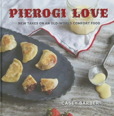 Pierogi Love: New Takes on an Old-World Comfort Food by Barber, Casey