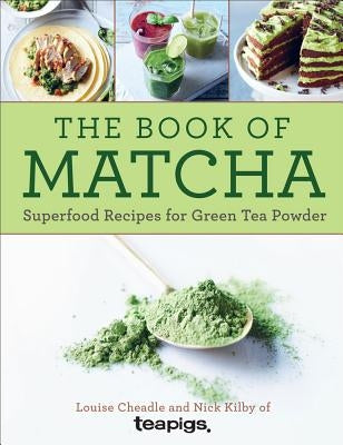 The Book of Matcha: Superfood Recipes for Green Tea Powder by Cheadle, Louise