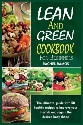 Lean and Green Cookbook for Beginners: The Ultimate Guide With 50 Healthy Recipes to Improve Your Lifestyle and Regain the Desired Body Shape. by Ramos, Rachel