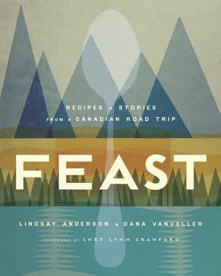 Feast: Recipes and Stories from a Canadian Road Trip by Anderson, Lindsay