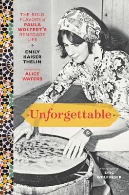 Unforgettable: The Bold Flavors of Paula Wolfert's Renegade Life by Thelin, Emily Kaiser