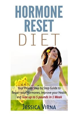 Hormone Reset Diet: Proven Step By Step Guide To Cure Your Hormones, Balance Your Health, And Secrets for Weight Loss up to 5Lbs in 1 Week by Virna, Jessica