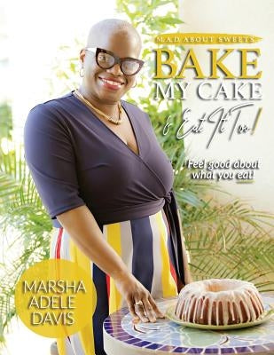 M.A.D. About Sweets: Bake My Cake And Eat It Too! by Davis, Marsha Adele