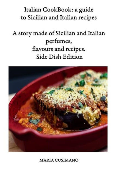 Italian CookBook: a guide to Sicilian and Italian recipes: A story made of Sicilian and Italian perfumes, flavours and recipes - Side Di by Cusimano, Maria