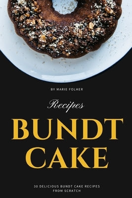 Bundt Cake Recipes: 30 Delicious Bundt Cake Recipes From Scratch by Folher, Marie
