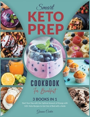 Smart Keto Prep Cookbook for Breakfast [3 Books in 1]: Start Your Day with the Optimal Amount of Energy with 120+ Keto Recipes to Get Out of Bed with by Carter, Gianna