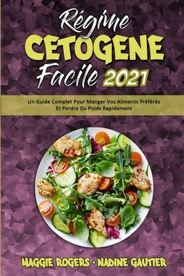 Régime Cétogène Facile 2021: Un Guide Complet Pour Manger Vos Aliments Préférés Et Perdre Du Poids Rapidement (Keto Diet Made Easy 2021) (French Ve by Rogers, Maggie