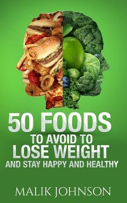 50 Foods to avoid to Lose weight and stay Happy and Healthy by Johnson, Malik