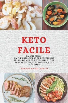 Keto Facile (Keto Diet French Edition): La Sélection La Plus Délicieuse de Recettes de Fruits de Mer Et de Volaille Pour Perdre Du Poids Et Obtenir Pl by Martin, Philippe Michel