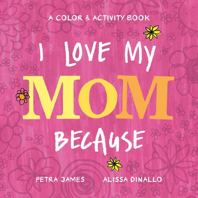 I Love My Mom Because: A Color & Activity Book by James, Petra