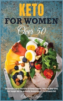Keto For Women Over 50: The Ultimate Step by Step Guide to Prevent Diseases, Keep Your Body Toned, Feel Younger and Live an Healthy Menopause by Taylor, Elizabeth