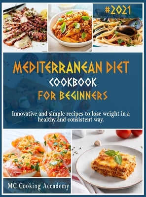 Mediterranean Diet Cookbook for Beginners: #2021 innovative and simple recipes to lose weight in a healthy and consistent way. by Academy, MC Cooking