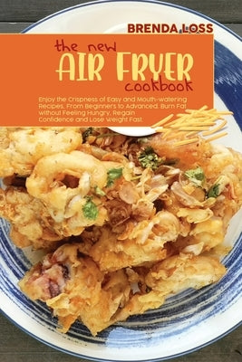 The New Air Fryer cookbook: Enjoy the Crispness of Easy and Mouth-watering Recipes, From Beginners to Advanced. Burn Fat without Feeling Hungry, R by Loss, Brenda