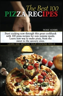 The Best 100 Pizza Recipes (second edition): Start cooking now through this great cookbook with 100 pizza recipes for new yummy meals. Learn new ways by Adams, Rosie