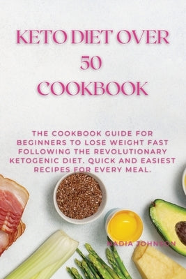 Keto Diet Over 50 Cookbook: The Cookbook Guide for Beginners to Lose Weight Fast Following the Revolutionary Ketogenic Diet. Quick and Easiest Rec by Johnson, Nadia