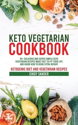 Keto Vegetarian Cookbook: 50+ Delicious and Super-Simple Keto Vegetarian Recipes Made Fast to Fit Your Life and Know How to Burn Extra Weight (w by Sander, Cindy
