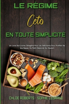 Le Régime Céto En Toute Simplicité: Un Livre De Cuisine Cétogène Pour Les Débutants Pour Profiter De Vos Repas, Du Petit-Déjeuner Au Dessert (Keto Die by Roberts, Chloe