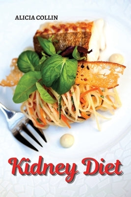Kidney diet: Find out how to eat healthy and prevent kidney failure by Collin, Alicia