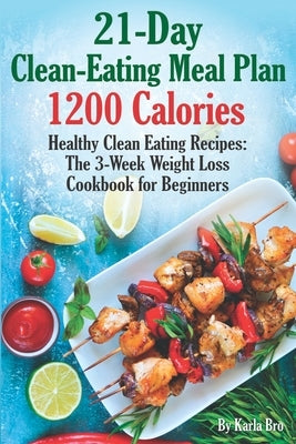 21-Day Clean-Eating Meal Plan - 1200 Calories: Healthy Clean Eating Recipes: The 3-Week Weight Loss Cookbook for Beginners by Bro, Karla