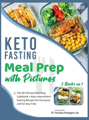 Keto Fasting Meal Prep with Pictures [2 Books in 1]: The 30-Minute Meal Prep Cookbook + Keto Intermittent Fasting Recipes for Everyone and for Any Tim by Jamie Carter, Rosa