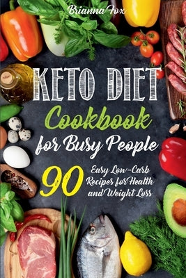 Keto Diet Cookbook for Busy People: 90 Easy Low-Carb Recipes for Health and Weight Loss by Fox, Brianna