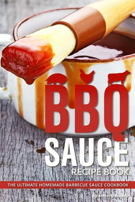 BBQ Sauce Recipe Book: The Ultimate Homemade Barbecue Sauce Cookbook by Boundy, Anthony