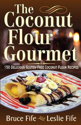 The Coconut Flour Gourmet: 150 Delicious Gluten-Free Coconut Flour Recipes by Fife, Bruce
