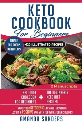 Keto Diet Cookbook For Beginners: 2 Manuscripts: Keto Diet Cookbook For Beginners and the BEST 120 ketogenic recipes of 2019! Start your ketogenic lif by Sanders, Amanda