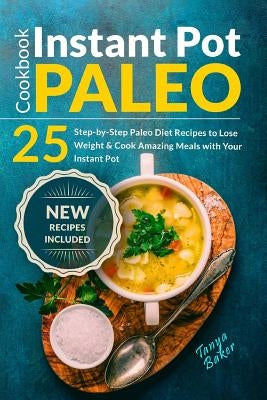 Instant Pot Paleo Cookbook: 25 Step-by-Step Paleo Diet Recipes to Lose Weight an by Baker, Tanya