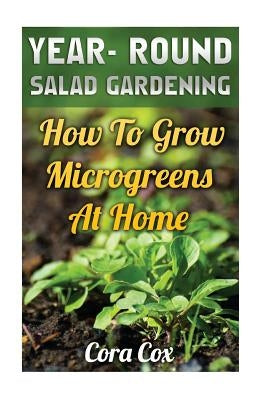 Year- Round Salad Gardening: How To Grow Microgreens At Home by Cox, Cora