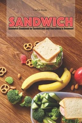 Sandwiches: Sandwich Cookbook for Sandwiches and Everything in Between! by Hale, Carla