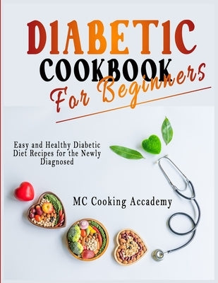 Diabetic Cookbook for Beginners: Easy and Healthy Diabetic Diet Recipes for the Newly Diagnosed by Cooking Academy, MC
