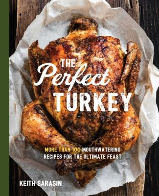 Perfect Turkey Cookbook: More Than 100 Mouthwatering Recipes for the Ultimate Feast by Sarasin, Keith