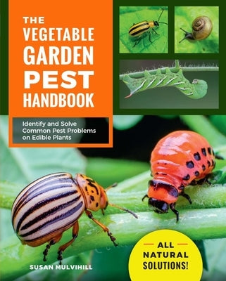 The Vegetable Garden Pest Handbook: Identify and Solve Common Pest Problems on Edible Plants - All Natural Solutions! by Mulvihill, Susan