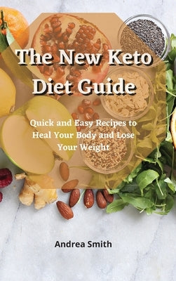 The New Keto Diet Guide: Quick and Easy Recipes to Heal Your Body and Lose Your Weight by Smith, Andrea