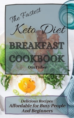 The Fastest Keto Diet Breakfast Cookbook: Delicious Recipes affordable for Busy People and Beginners by Fisher, Otis