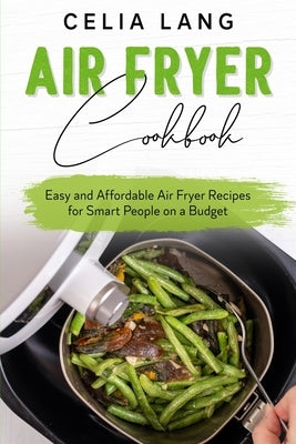 Air Fryer Cookbook: Easy and Affordable Air Fryer Recipes for Smart People on a Budget by Lang, Celia