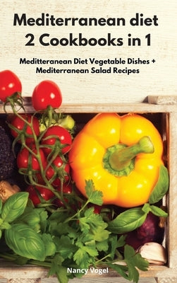 Mediterranean diet 2 Cookbooks in 1: Meditteranean Diet Vegetable Dishes + Mediterranean Salad Recipes by Vogel, Nancy